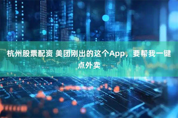 杭州股票配资 美团刚出的这个App，要帮我一键点外卖