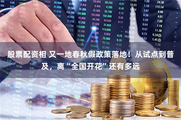 股票配资相 又一地春秋假政策落地！从试点到普及，离“全国开花”还有多远