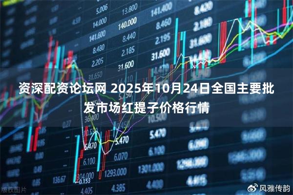 资深配资论坛网 2025年10月24日全国主要批发市场红提子价格行情