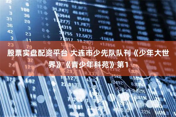 股票实盘配资平台 大连市少先队队刊《少年大世界》《青少年科苑》第1