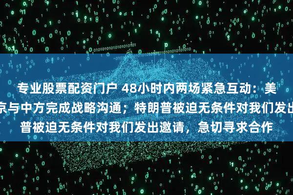 专业股票配资门户 48小时内两场紧急互动：美俄谈判已经崩塌，普京与中方完成战略沟通；特朗普被迫无条件对我们发出邀请，急切寻求合作