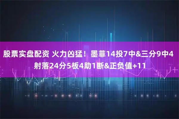 股票实盘配资 火力凶猛！墨菲14投7中&三分9中4 射落24分5板4助1断&正负值+11