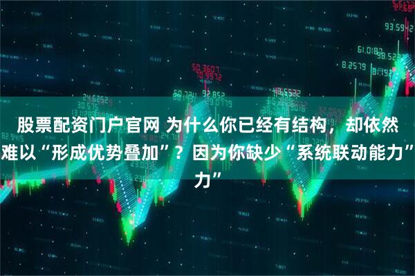 股票配资门户官网 为什么你已经有结构，却依然难以“形成优势叠加”？因为你缺少“系统联动能力”