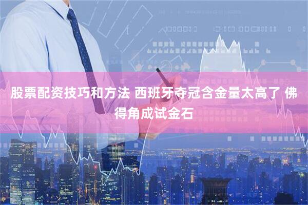 股票配资技巧和方法 西班牙夺冠含金量太高了 佛得角成试金石